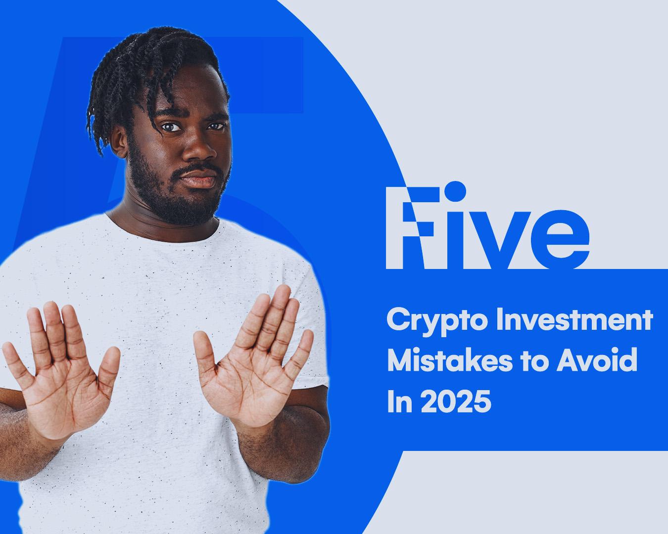5 Crypto Investment Mistakes to Avoid In 2025